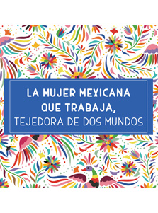 La mujer mexicana que trabaja, tejedora de dos mundos